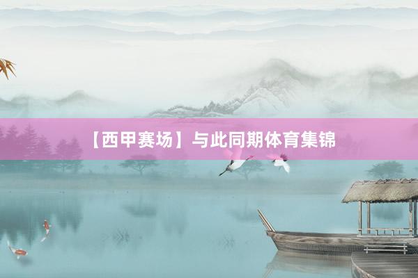 【西甲赛场】与此同期体育集锦