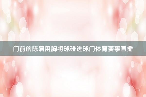 门前的陈蒲用胸将球碰进球门体育赛事直播