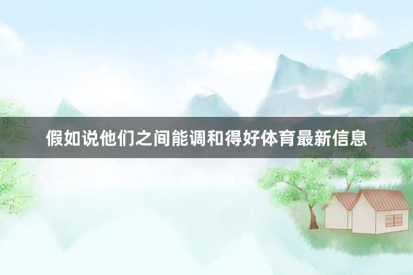 假如说他们之间能调和得好体育最新信息
