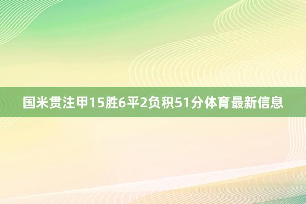 国米贯注甲15胜6平2负积51分体育最新信息