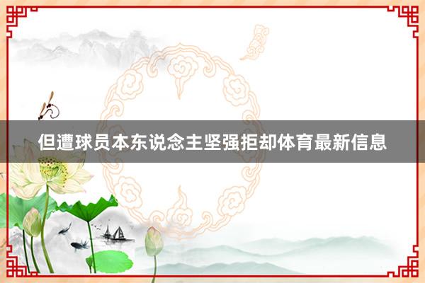 但遭球员本东说念主坚强拒却体育最新信息