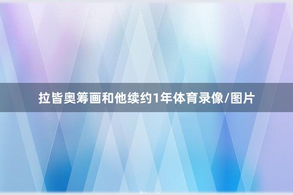 拉皆奥筹画和他续约1年体育录像/图片