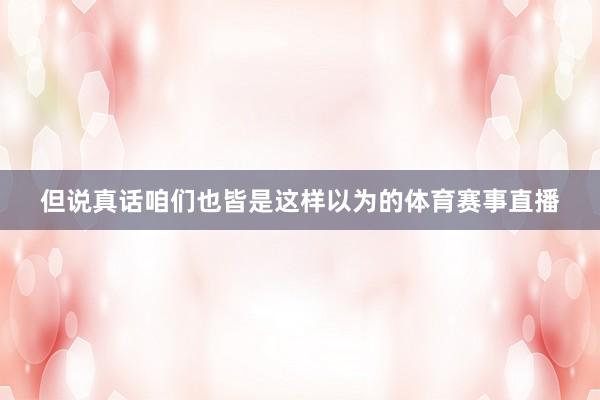 但说真话咱们也皆是这样以为的体育赛事直播