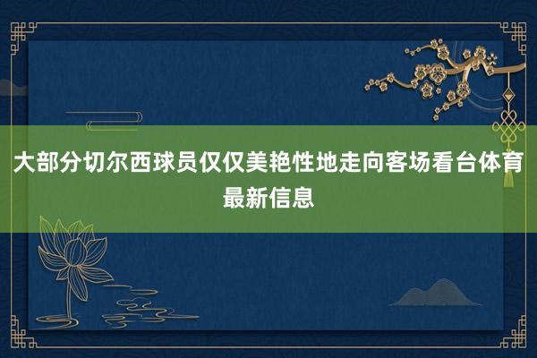 大部分切尔西球员仅仅美艳性地走向客场看台体育最新信息