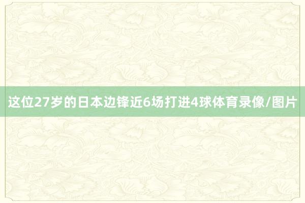 这位27岁的日本边锋近6场打进4球体育录像/图片