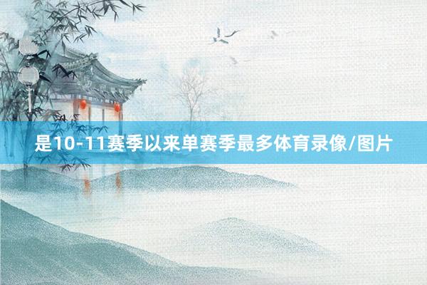 是10-11赛季以来单赛季最多体育录像/图片