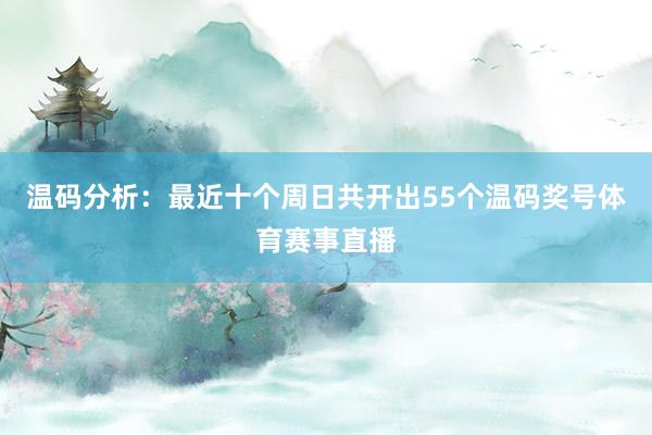温码分析：最近十个周日共开出55个温码奖号体育赛事直播