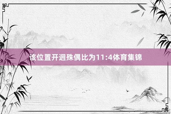 该位置开迥殊偶比为11:4体育集锦
