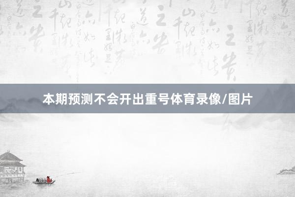 本期预测不会开出重号体育录像/图片