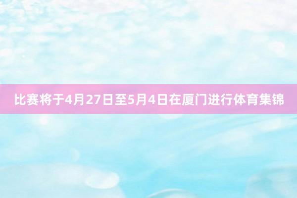比赛将于4月27日至5月4日在厦门进行体育集锦
