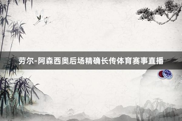 劳尔-阿森西奥后场精确长传体育赛事直播