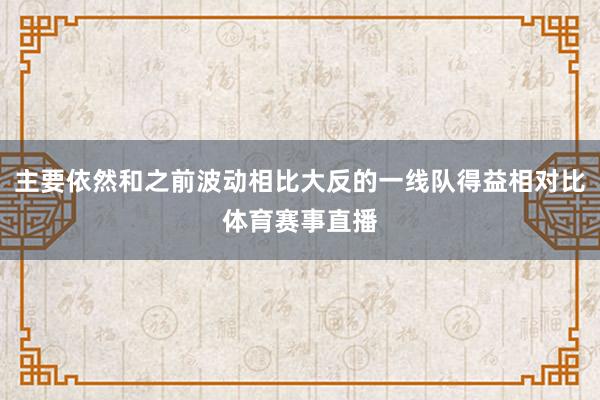 主要依然和之前波动相比大反的一线队得益相对比体育赛事直播