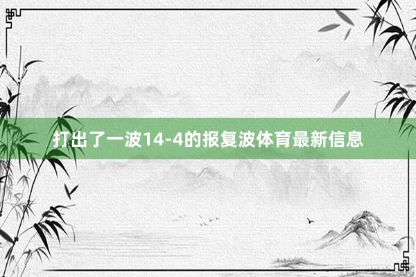 打出了一波14-4的报复波体育最新信息