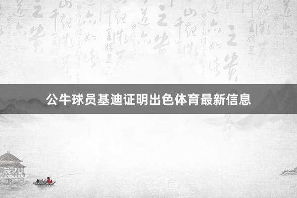 公牛球员基迪证明出色体育最新信息