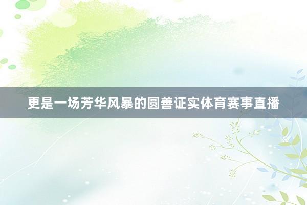 更是一场芳华风暴的圆善证实体育赛事直播