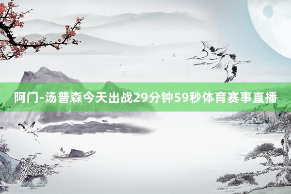 阿门-汤普森今天出战29分钟59秒体育赛事直播