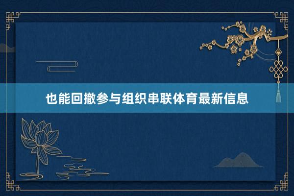 也能回撤参与组织串联体育最新信息