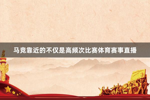 马竞靠近的不仅是高频次比赛体育赛事直播
