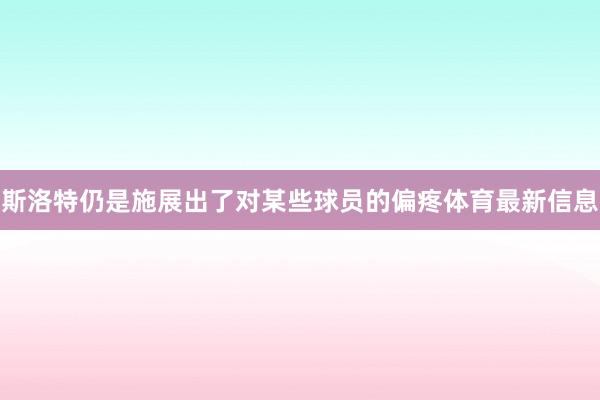 斯洛特仍是施展出了对某些球员的偏疼体育最新信息