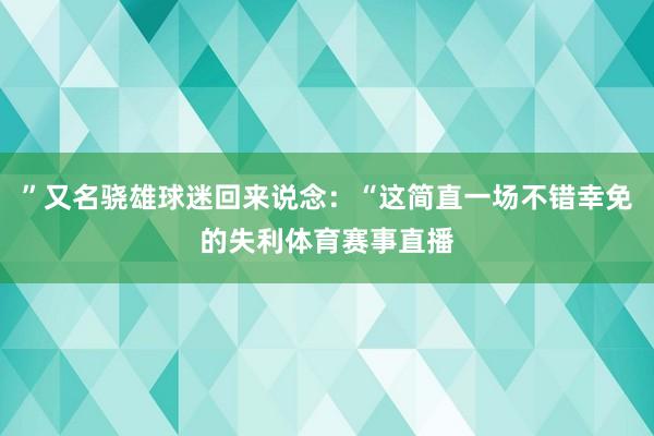 ”又名骁雄球迷回来说念：“这简直一场不错幸免的失利体育赛事直播
