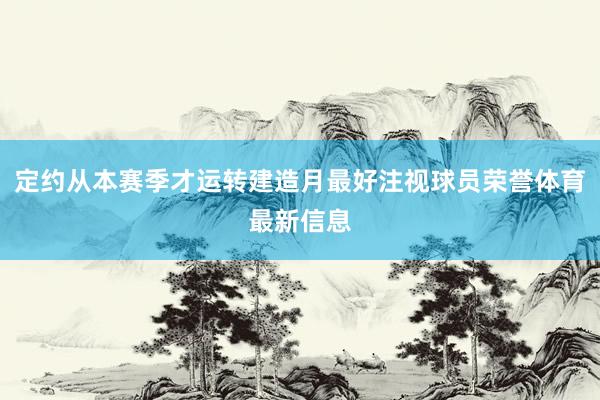 定约从本赛季才运转建造月最好注视球员荣誉体育最新信息