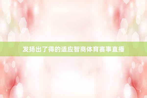 发扬出了得的适应智商体育赛事直播