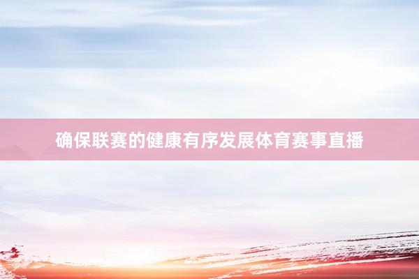 确保联赛的健康有序发展体育赛事直播