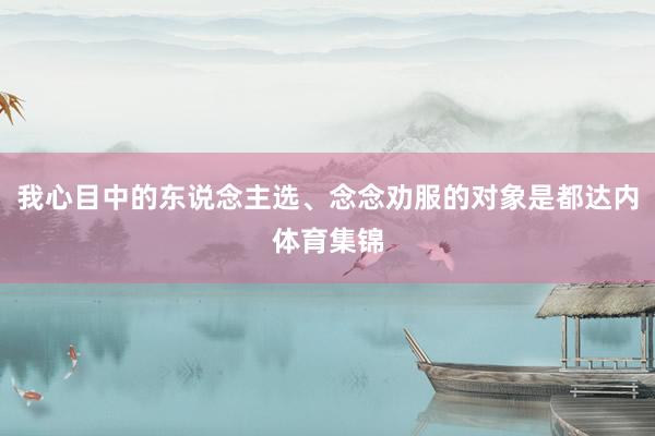 我心目中的东说念主选、念念劝服的对象是都达内体育集锦