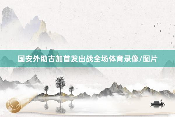 国安外助古加首发出战全场体育录像/图片