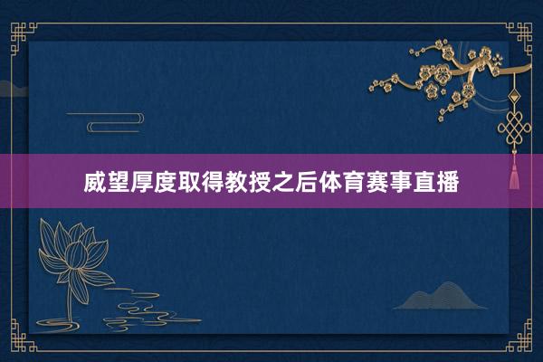 威望厚度取得教授之后体育赛事直播